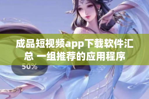 成品短視頻app下載軟件匯總 一組推薦的應(yīng)用程序