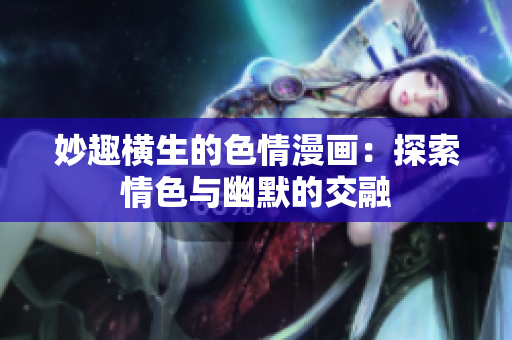 妙趣橫生的色情漫畫：探索情色與幽默的交融