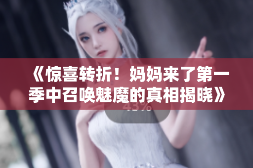 《驚喜轉(zhuǎn)折！媽媽來了第一季中召喚魅魔的真相揭曉》