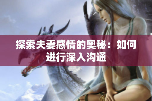 探索夫妻感情的奧秘：如何進(jìn)行深入溝通