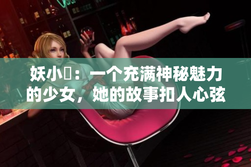 妖小槡：一個(gè)充滿神秘魅力的少女，她的故事扣人心弦，令人回味無窮。