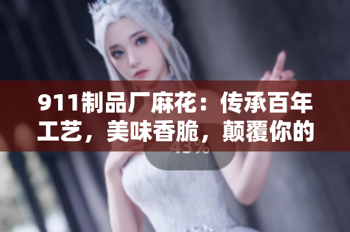 911制品廠麻花：傳承百年工藝，美味香脆，顛覆你的味蕾體驗
