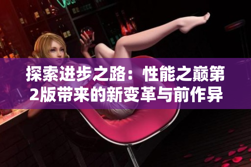 探索進(jìn)步之路：性能之巔第2版帶來的新變革與前作異同