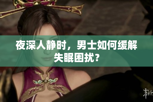 夜深人靜時，男士如何緩解失眠困擾？