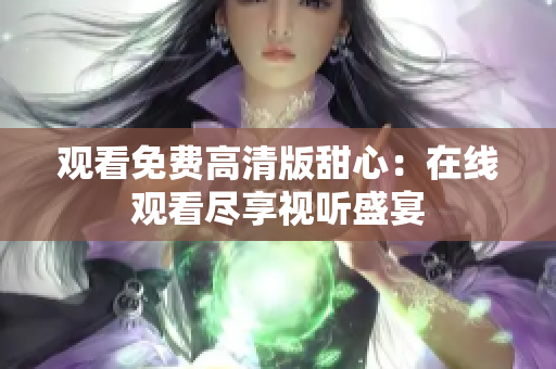 觀看免費高清版甜心：在線觀看盡享視聽盛宴