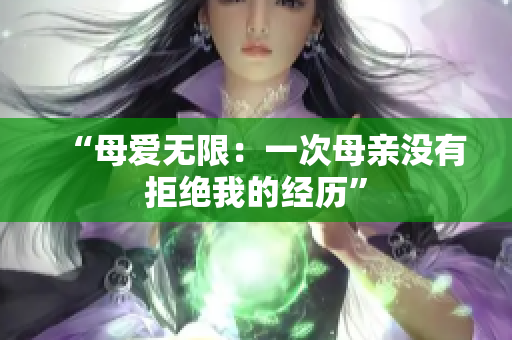 “母愛無限：一次母親沒有拒絕我的經(jīng)歷”