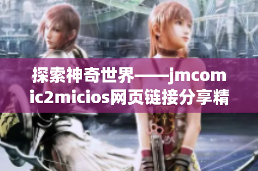 探索神奇世界——jmcomic2micios網(wǎng)頁鏈接分享精彩漫畫故事