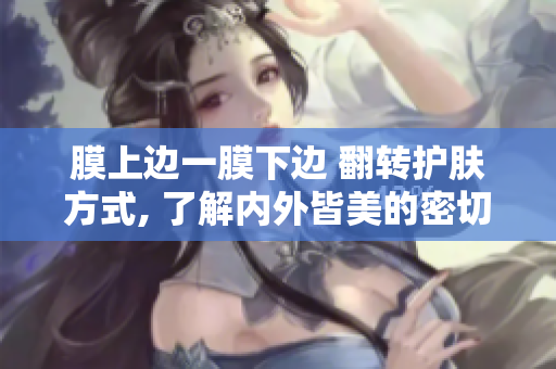 膜上邊一膜下邊 翻轉(zhuǎn)護(hù)膚方式, 了解內(nèi)外皆美的密切關(guān)系