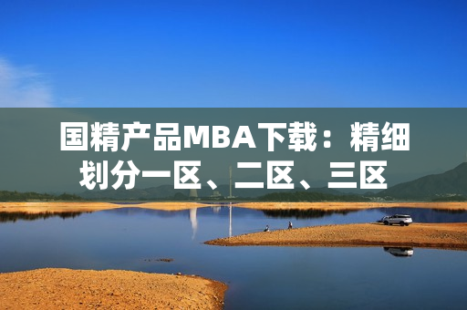國精產(chǎn)品MBA下載：精細(xì)劃分一區(qū)、二區(qū)、三區(qū)