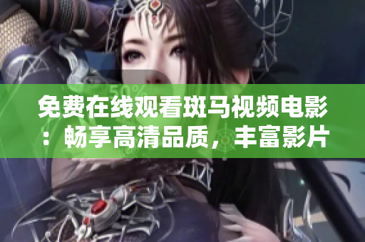 免費(fèi)在線觀看斑馬視頻電影：暢享高清品質(zhì)，豐富影片資源等你觀看