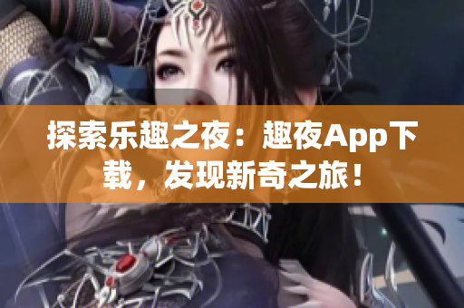 探索樂趣之夜：趣夜App下載，發(fā)現(xiàn)新奇之旅！