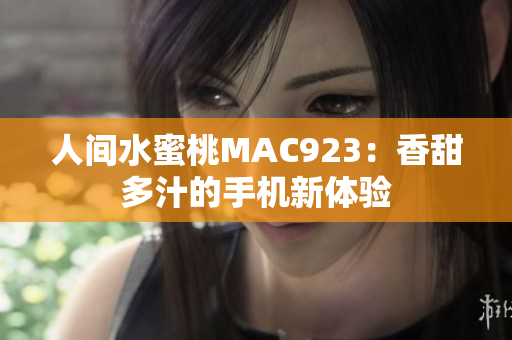 人間水蜜桃MAC923：香甜多汁的手機新體驗