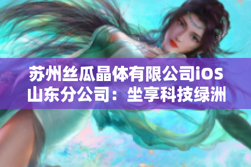 蘇州絲瓜晶體有限公司iOS山東分公司：坐享科技綠洲