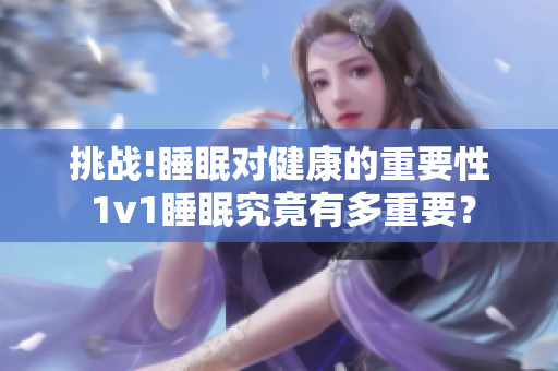 挑戰(zhàn)!睡眠對健康的重要性 1v1睡眠究竟有多重要？