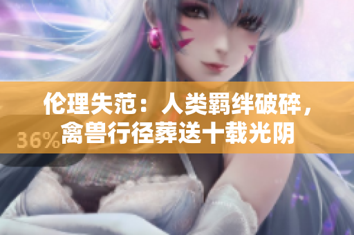 倫理失范：人類羈絆破碎，禽獸行徑葬送十載光陰