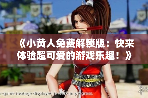 《小黃人免費(fèi)解鎖版：快來(lái)體驗(yàn)超可愛的游戲樂(lè)趣！》
