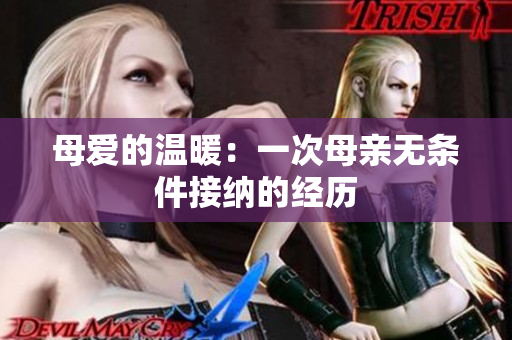 母愛的溫暖：一次母親無(wú)條件接納的經(jīng)歷