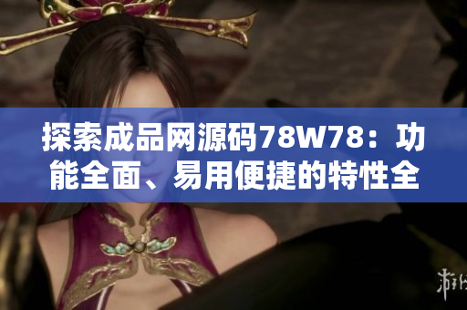 探索成品網(wǎng)源碼78W78：功能全面、易用便捷的特性全解析