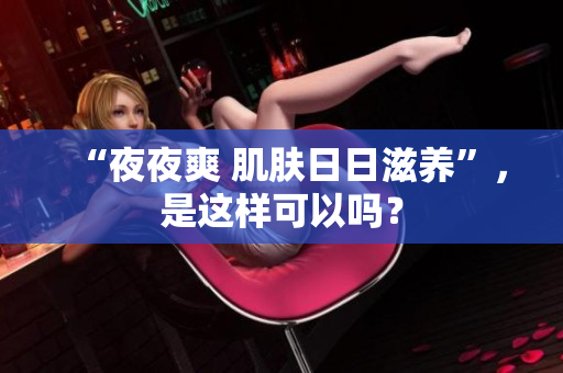 “夜夜爽 肌膚日日滋養(yǎng)”，是這樣可以嗎？