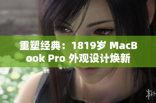 重塑經(jīng)典：1819歲 MacBook Pro 外觀設(shè)計(jì)煥新