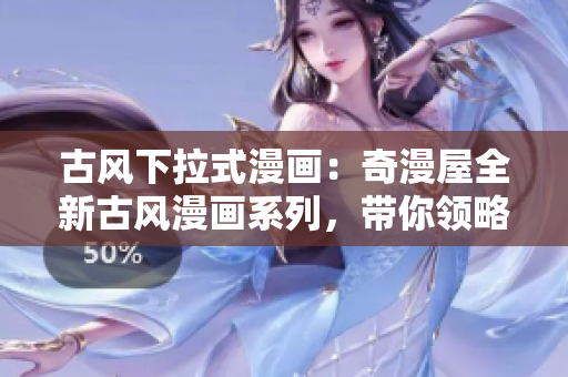 古風(fēng)下拉式漫畫：奇漫屋全新古風(fēng)漫畫系列，帶你領(lǐng)略別具一格的古風(fēng)世界！