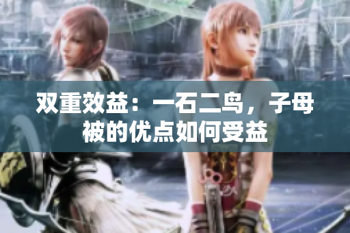 雙重效益：一石二鳥，子母被的優(yōu)點(diǎn)如何受益