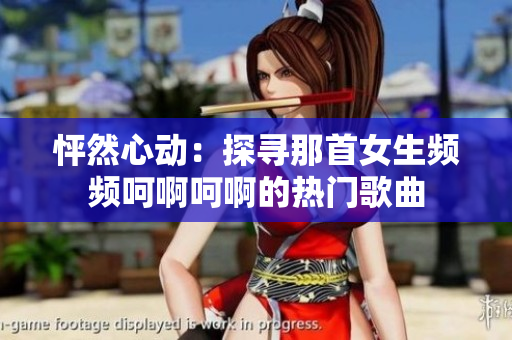 怦然心動(dòng)：探尋那首女生頻頻呵啊呵啊的熱門歌曲