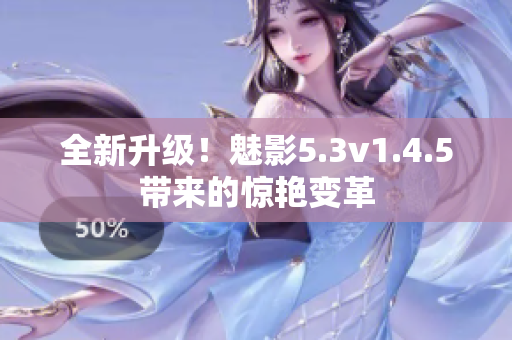全新升級！魅影5.3v1.4.5帶來的驚艷變革
