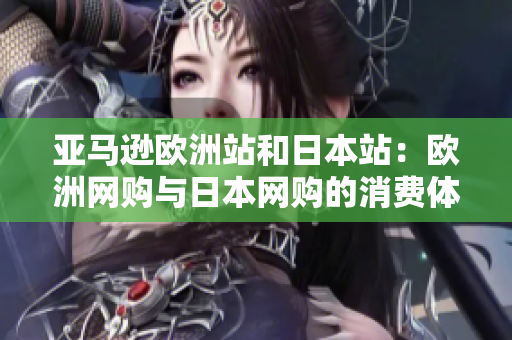 亞馬遜歐洲站和日本站：歐洲網(wǎng)購與日本網(wǎng)購的消費體驗對比