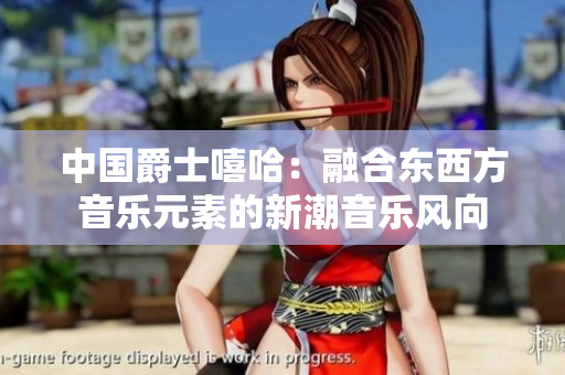 中國爵士嘻哈：融合東西方音樂元素的新潮音樂風(fēng)向