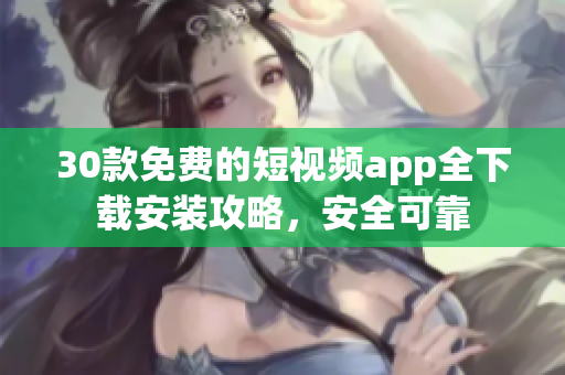 30款免費的短視頻app全下載安裝攻略，安全可靠