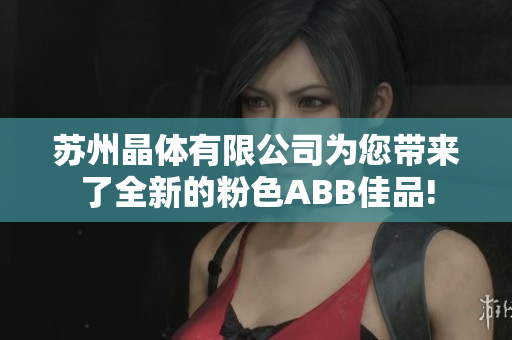 蘇州晶體有限公司為您帶來了全新的粉色ABB佳品!