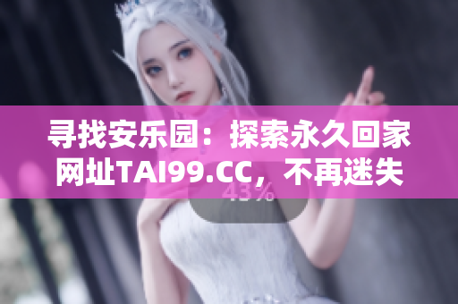 尋找安樂園：探索永久回家網(wǎng)址TAI99.CC，不再迷失方向