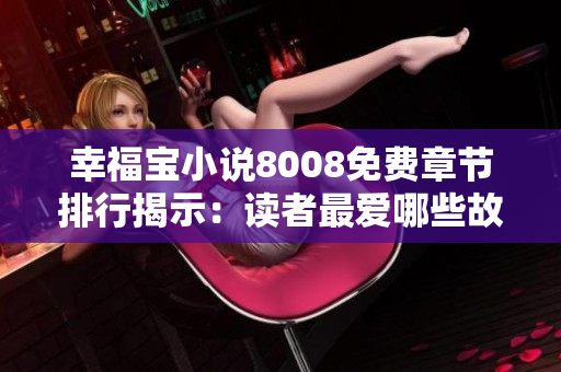 幸福寶小說8008免費章節(jié)排行揭示：讀者最愛哪些故事？