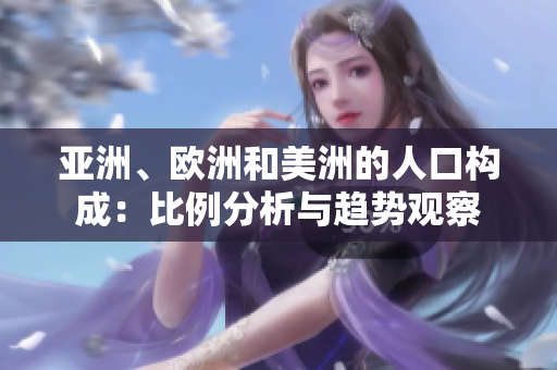 亞洲、歐洲和美洲的人口構成：比例分析與趨勢觀察
