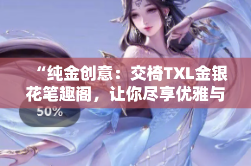 “純金創(chuàng)意：交椅TXL金銀花筆趣閣，讓你盡享優(yōu)雅與舒適”