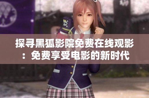 探尋黑狐影院免費(fèi)在線觀影：免費(fèi)享受電影的新時(shí)代