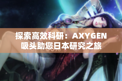 探索高效科研：AXYGEN吸頭助您日本研究之旅