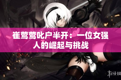 崔鶯鶯叱戶半開：一位女強(qiáng)人的崛起與挑戰(zhàn)