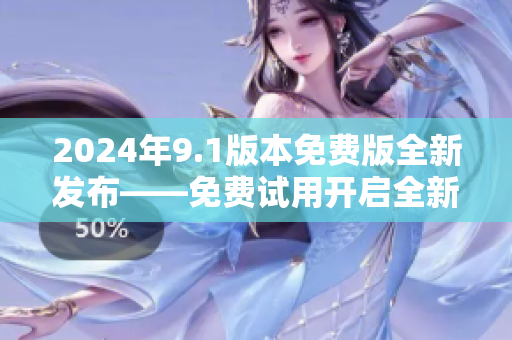 2024年9.1版本免費(fèi)版全新發(fā)布——免費(fèi)試用開啟全新體驗