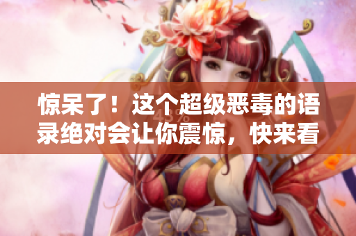 驚呆了！這個超級惡毒的語錄絕對會讓你震驚，快來看看！