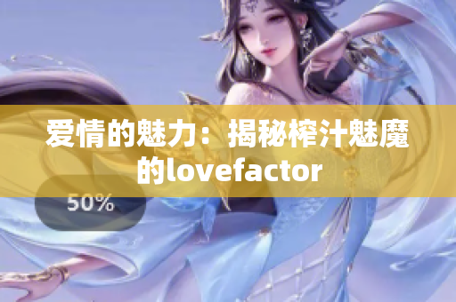 愛情的魅力：揭秘榨汁魅魔的lovefactor