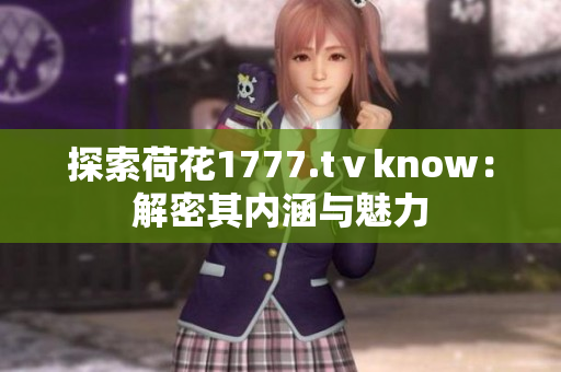 探索荷花1777.tⅴknow：解密其內(nèi)涵與魅力