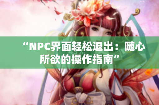 “NPC界面輕松退出：隨心所欲的操作指南”
