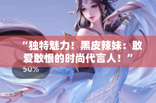 “獨特魅力！黑皮辣妹：敢愛敢恨的時尚代言人！”