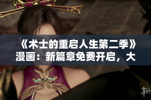 《術士的重啟人生第二季》漫畫：新篇章免費開啟，大冒險再啟程