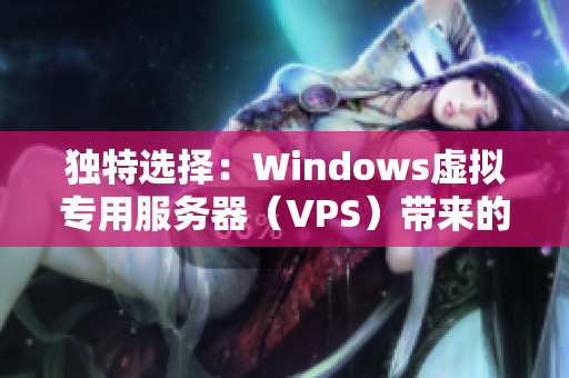 獨特選擇：Windows虛擬專用服務器（VPS）帶來的絕佳性能