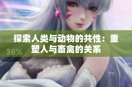 探索人類與動物的共性：重塑人與畜禽的關(guān)系