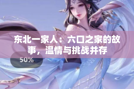 東北一家人：六口之家的故事，溫情與挑戰(zhàn)并存