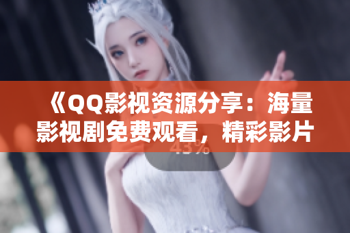 《QQ影視資源分享：海量影視劇免費(fèi)觀看，精彩影片盡收眼底》
